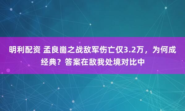 明利配资 孟良崮之战敌军伤亡仅3.2万，为何成经典？答案在敌我处境对比中