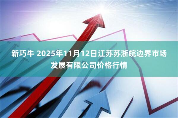 新巧牛 2025年11月12日江苏苏浙皖边界市场发展有限公司价格行情