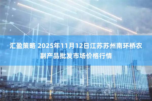 汇盈策略 2025年11月12日江苏苏州南环桥农副产品批发市场价格行情