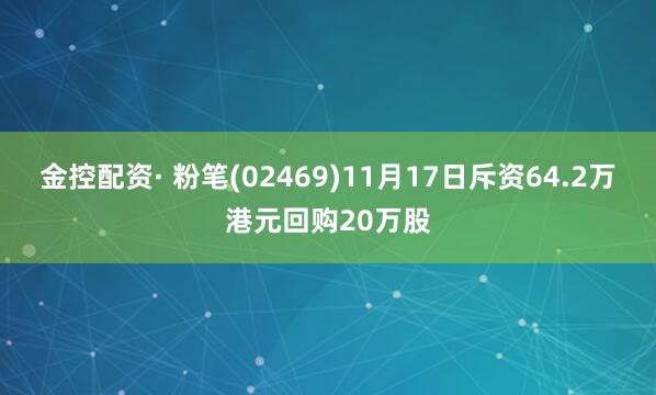 金控配资· 粉笔(02469)11月17日斥资64.2万港元回购20万股
