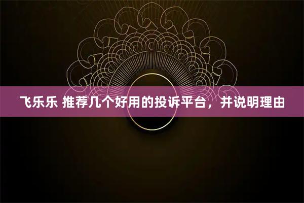飞乐乐 推荐几个好用的投诉平台,并说明理由