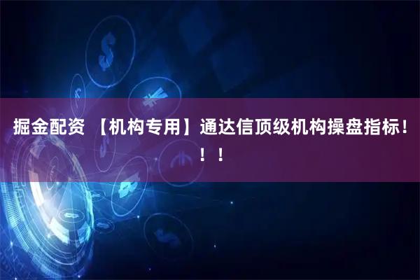 掘金配资 【机构专用】通达信顶级机构操盘指标！！！