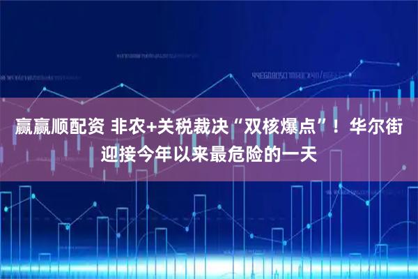 赢赢顺配资 非农+关税裁决“双核爆点”！华尔街迎接今年以来最危险的一天