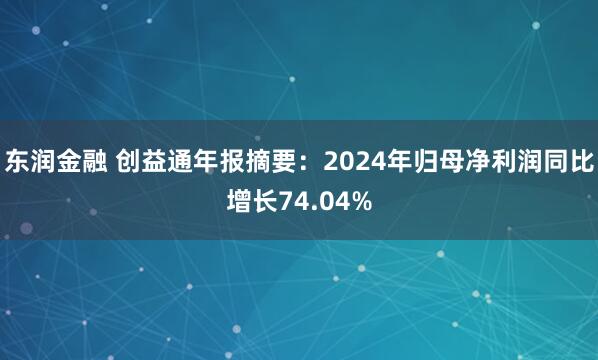 东润金融 创益通年报摘要：2024年归母净利润同比增长74.04%