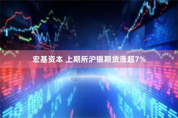 宏基资本 上期所沪银期货涨超7%