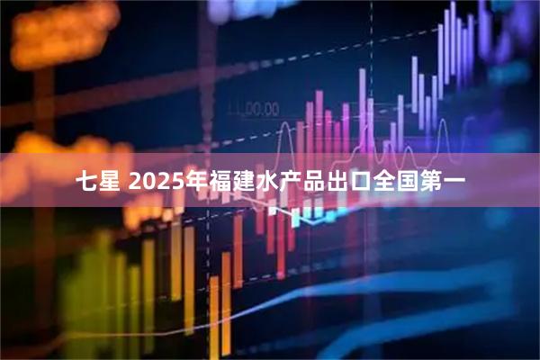 七星 2025年福建水产品出口全国第一