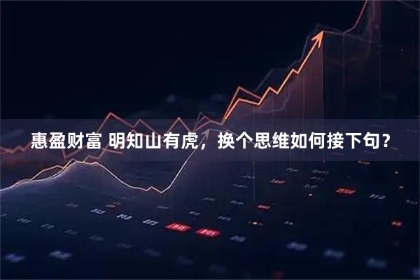 惠盈财富 明知山有虎，换个思维如何接下句？