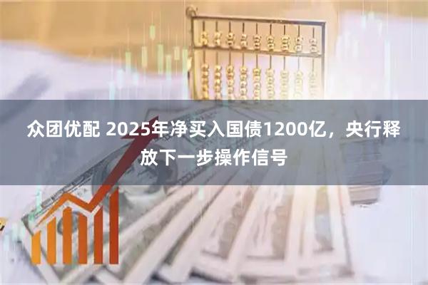 众团优配 2025年净买入国债1200亿，央行释放下一步操作信号