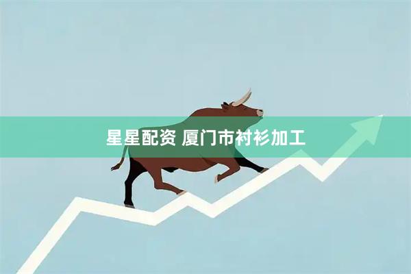 星星配资 厦门市衬衫加工