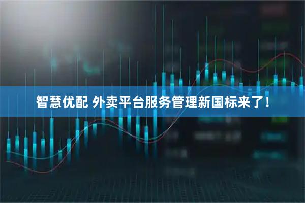 智慧优配 外卖平台服务管理新国标来了！